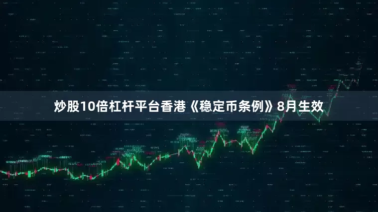 炒股10倍杠杆平台香港《稳定币条例》8月生效
