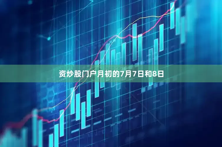 资炒股门户月初的7月7日和8日