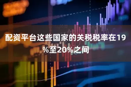 配资平台这些国家的关税税率在19%至20%之间