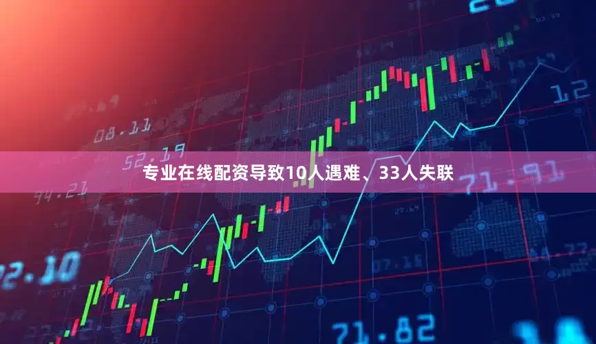 专业在线配资导致10人遇难、33人失联