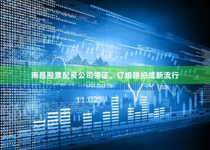 南昌股票配资公司领证、订婚跟拍成新流行
