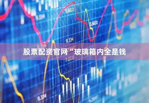 股票配资官网　　“玻璃箱内全是钱