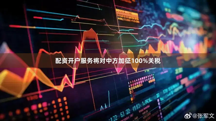 配资开户服务将对中方加征100%关税