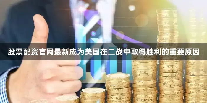 股票配资官网最新成为美国在二战中取得胜利的重要原因