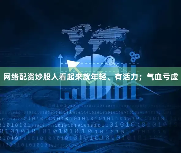 网络配资炒股人看起来就年轻、有活力；气血亏虚